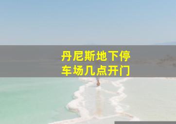 丹尼斯地下停车场几点开门