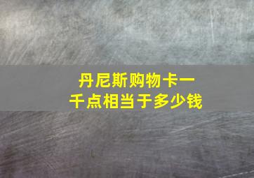 丹尼斯购物卡一千点相当于多少钱