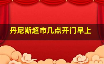 丹尼斯超市几点开门早上