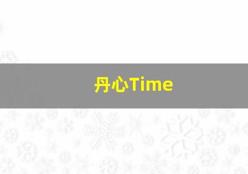 丹心Time