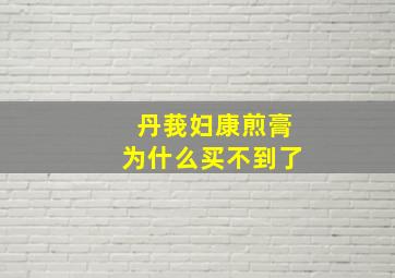 丹莪妇康煎膏为什么买不到了