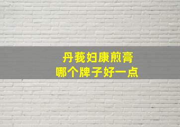 丹莪妇康煎膏哪个牌子好一点