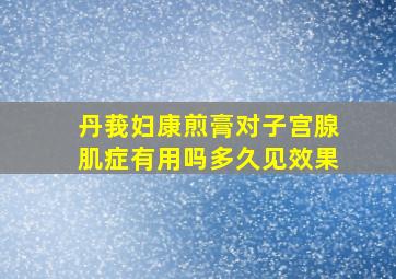 丹莪妇康煎膏对子宫腺肌症有用吗多久见效果