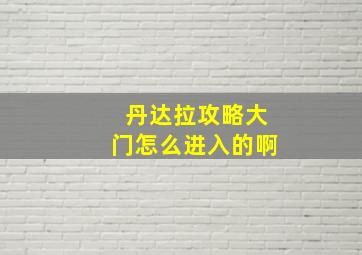 丹达拉攻略大门怎么进入的啊