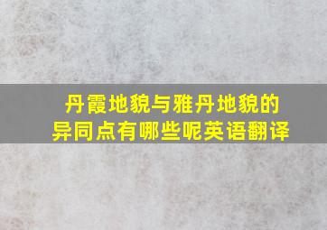 丹霞地貌与雅丹地貌的异同点有哪些呢英语翻译