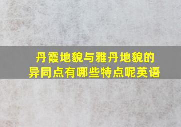 丹霞地貌与雅丹地貌的异同点有哪些特点呢英语