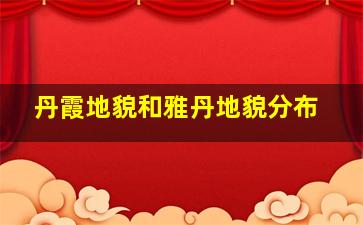 丹霞地貌和雅丹地貌分布