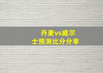 丹麦vs威尔士预测比分分享