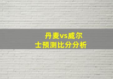 丹麦vs威尔士预测比分分析