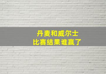 丹麦和威尔士比赛结果谁赢了