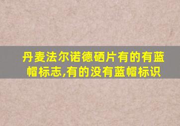 丹麦法尔诺德硒片有的有蓝帽标志,有的没有蓝帽标识