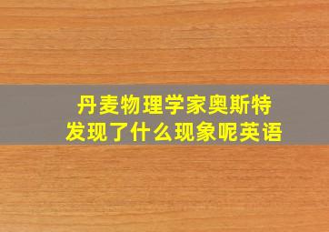 丹麦物理学家奥斯特发现了什么现象呢英语