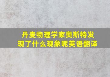 丹麦物理学家奥斯特发现了什么现象呢英语翻译