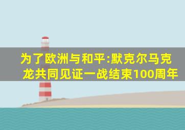 为了欧洲与和平:默克尔马克龙共同见证一战结束100周年