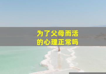 为了父母而活的心理正常吗