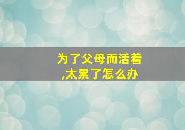 为了父母而活着,太累了怎么办