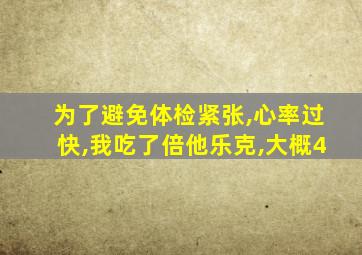 为了避免体检紧张,心率过快,我吃了倍他乐克,大概4