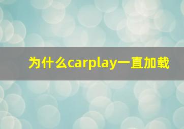 为什么carplay一直加载