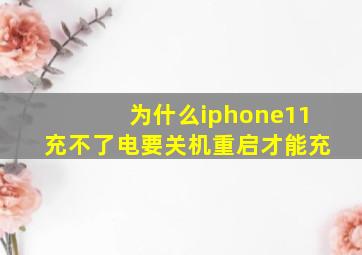 为什么iphone11充不了电要关机重启才能充