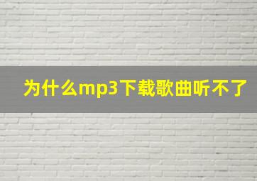 为什么mp3下载歌曲听不了