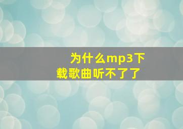 为什么mp3下载歌曲听不了了