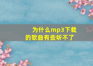 为什么mp3下载的歌曲有些听不了