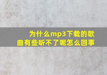 为什么mp3下载的歌曲有些听不了呢怎么回事