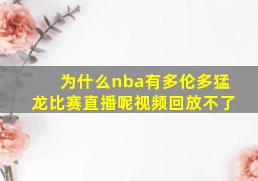 为什么nba有多伦多猛龙比赛直播呢视频回放不了