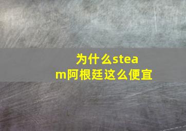 为什么steam阿根廷这么便宜