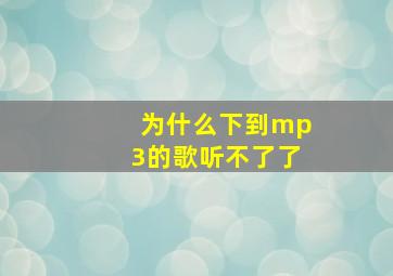 为什么下到mp3的歌听不了了