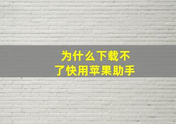 为什么下载不了快用苹果助手