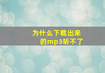 为什么下载出来的mp3听不了