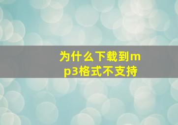 为什么下载到mp3格式不支持