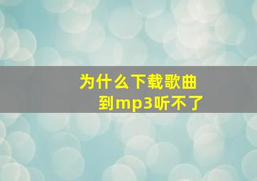 为什么下载歌曲到mp3听不了