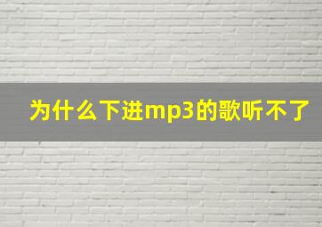 为什么下进mp3的歌听不了