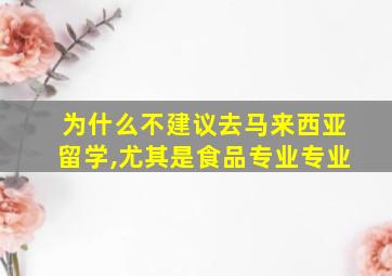 为什么不建议去马来西亚留学,尤其是食品专业专业