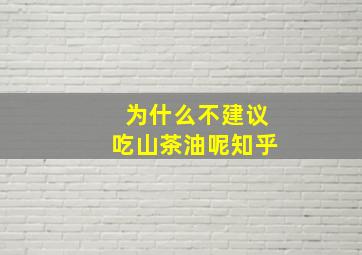 为什么不建议吃山茶油呢知乎