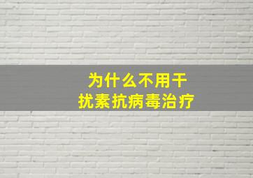 为什么不用干扰素抗病毒治疗