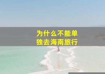 为什么不能单独去海南旅行