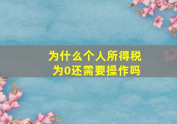 为什么个人所得税为0还需要操作吗