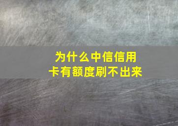 为什么中信信用卡有额度刷不出来