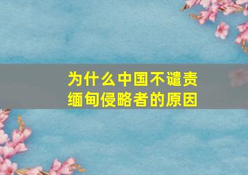 为什么中国不谴责缅甸侵略者的原因