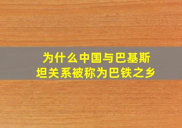 为什么中国与巴基斯坦关系被称为巴铁之乡