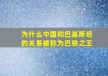 为什么中国和巴基斯坦的关系被称为巴铁之王