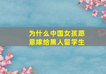 为什么中国女孩愿意嫁给黑人留学生