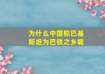 为什么中国称巴基斯坦为巴铁之乡呢