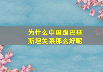 为什么中国跟巴基斯坦关系那么好呢