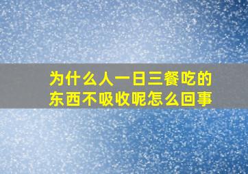 为什么人一日三餐吃的东西不吸收呢怎么回事