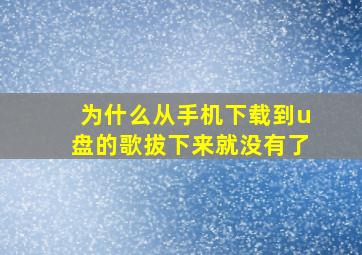 为什么从手机下载到u盘的歌拔下来就没有了