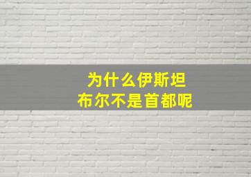 为什么伊斯坦布尔不是首都呢